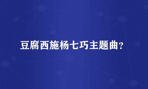 豆腐西施杨七巧主题曲?
