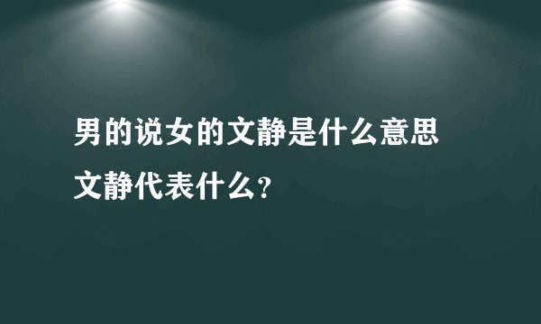 男的说女的文静是什么意思 文静代表什么？