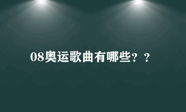 08奥运歌曲有哪些？？