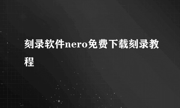 刻录软件nero免费下载刻录教程