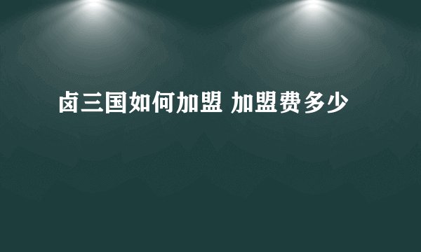 卤三国如何加盟 加盟费多少