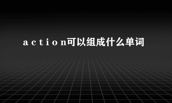 a c t i o n可以组成什么单词