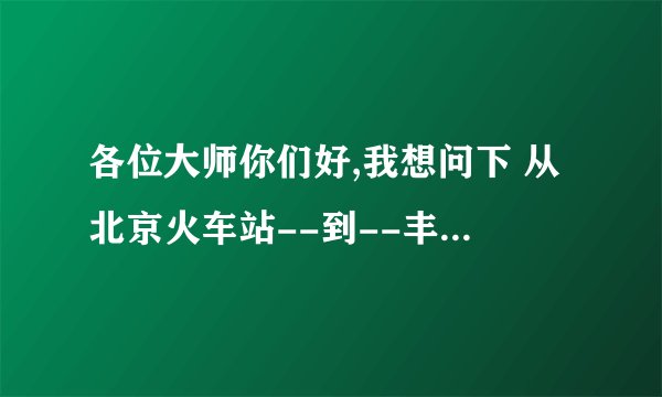 各位大师你们好,我想问下 从北京火车站--到--丰台区云岗镇大灰厂娘娘庙做什么公交可以到达