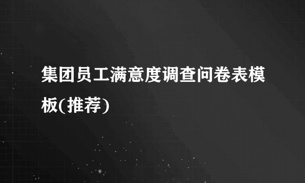 集团员工满意度调查问卷表模板(推荐)