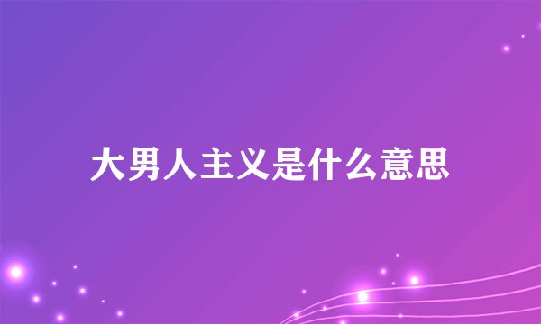 大男人主义是什么意思