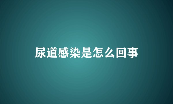 尿道感染是怎么回事
