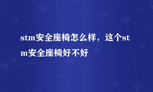 stm安全座椅怎么样，这个stm安全座椅好不好