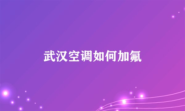 武汉空调如何加氟