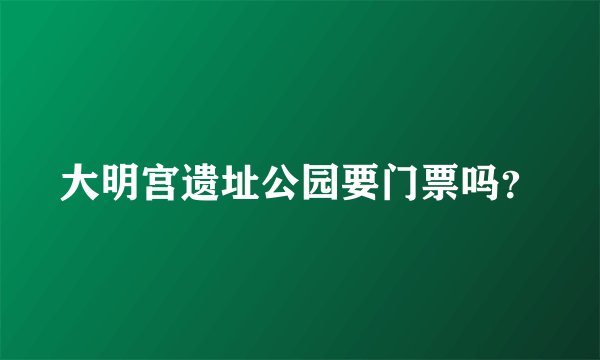 大明宫遗址公园要门票吗？