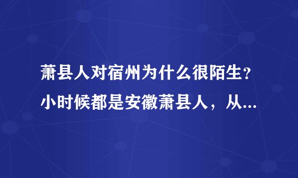 萧县人对宿州为什么很陌生?小时候都是安徽萧县人,从没说过安徽宿州萧县人?