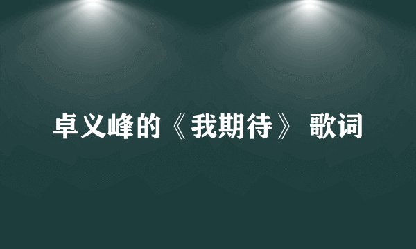 卓义峰的《我期待》 歌词
