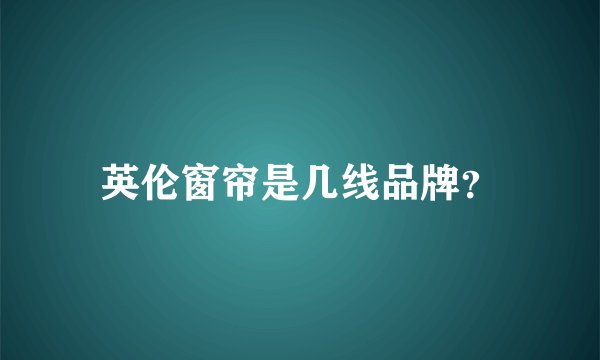 英伦窗帘是几线品牌？