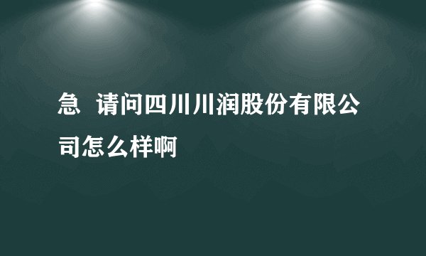 急  请问四川川润股份有限公司怎么样啊