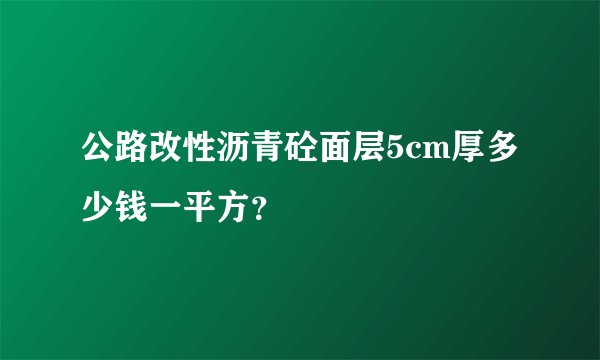 公路改性沥青砼面层5cm厚多少钱一平方?