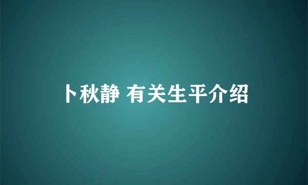 卜秋静 有关生平介绍
