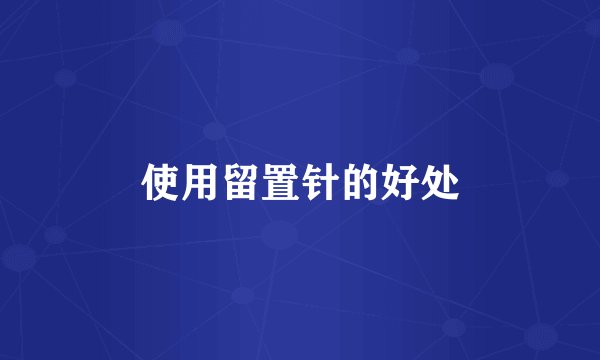 使用留置针的好处
