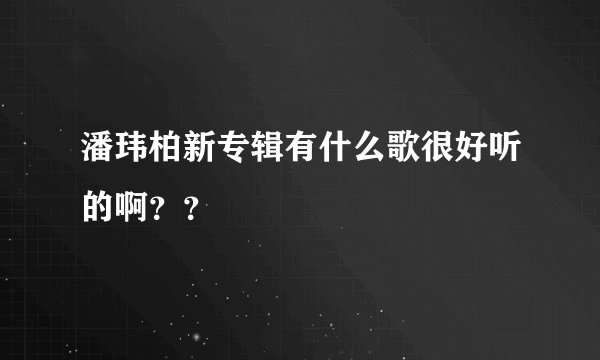 潘玮柏新专辑有什么歌很好听的啊？？