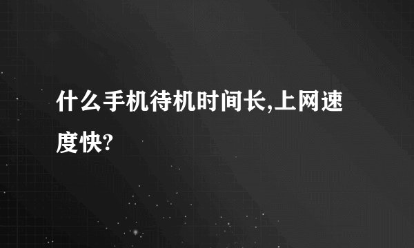 什么手机待机时间长,上网速度快?