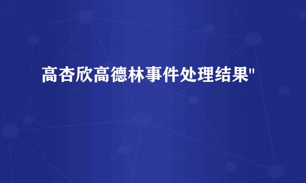 高杏欣高德林事件处理结果