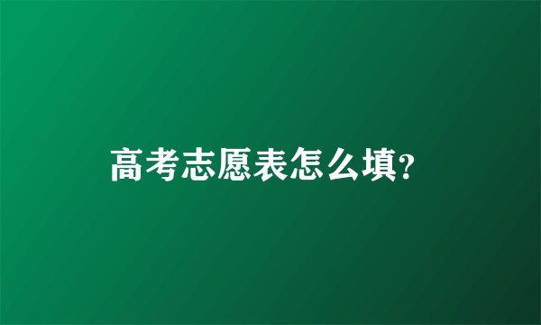 高考志愿表怎么填？