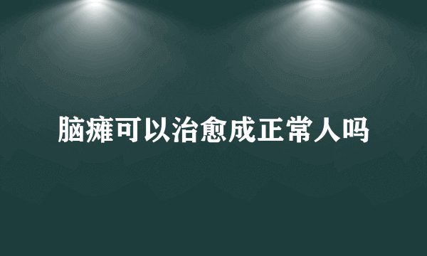脑瘫可以治愈成正常人吗