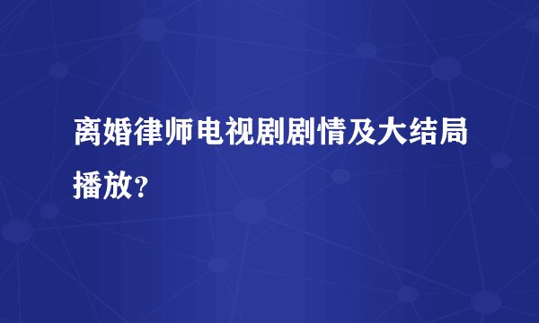 离婚律师电视剧剧情及大结局播放？