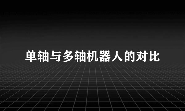单轴与多轴机器人的对比