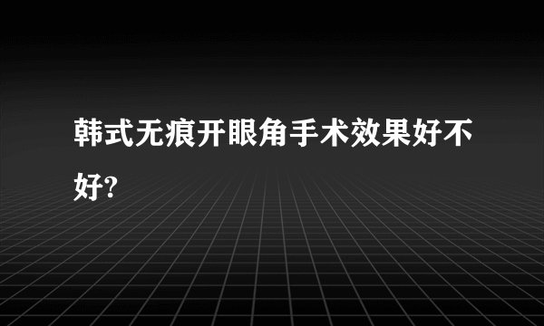 韩式无痕开眼角手术效果好不好?