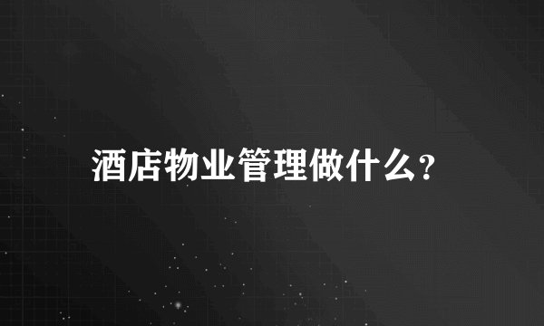 酒店物业管理做什么？