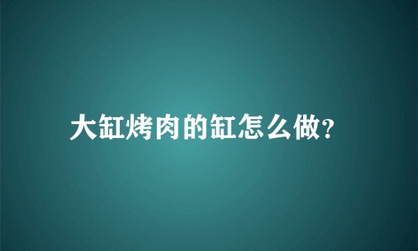 大缸烤肉的缸怎么做？