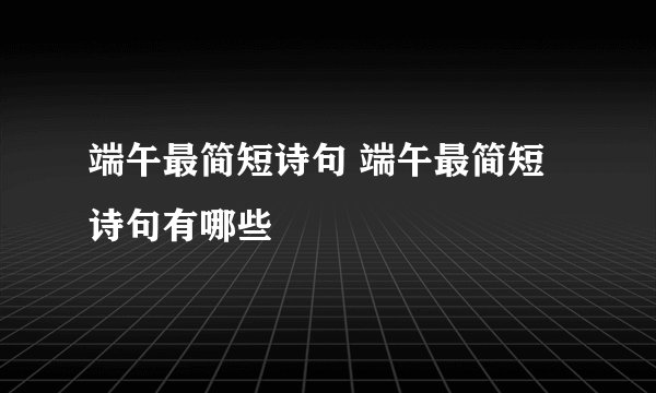 端午最简短诗句 端午最简短诗句有哪些