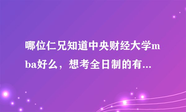 哪位仁兄知道中央财经大学mba好么,想考全日制的有出路么?