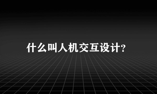 什么叫人机交互设计？