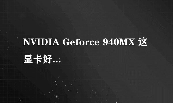 NVIDIA Geforce 940MX 这显卡好不好能玩啥游戏