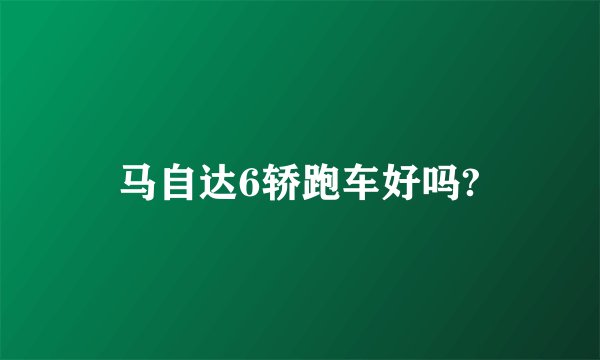 马自达6轿跑车好吗?
