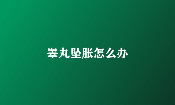 睾丸坠胀怎么办