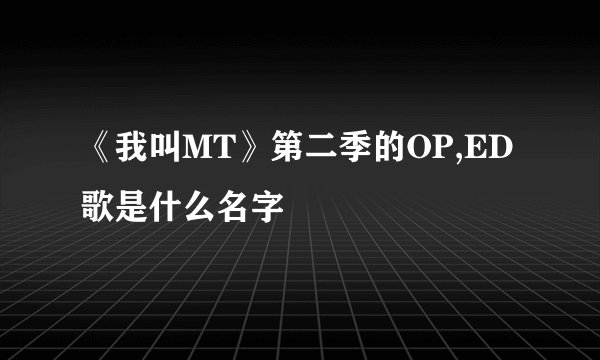 《我叫MT》第二季的OP,ED歌是什么名字