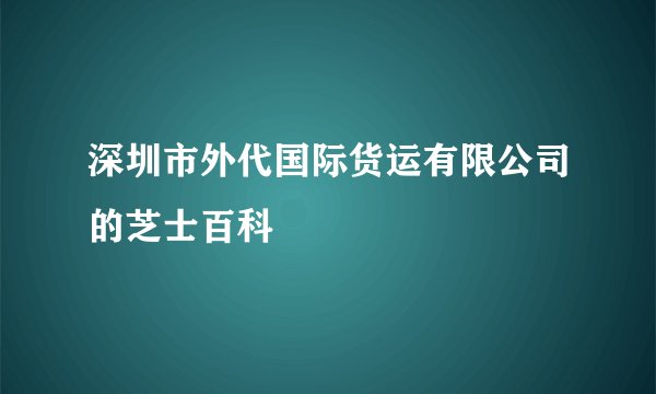 深圳市外代国际货运有限公司的芝士百科