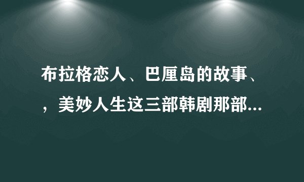 布拉格恋人、巴厘岛的故事、，美妙人生这三部韩剧那部比较好看？