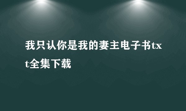 我只认你是我的妻主电子书txt全集下载