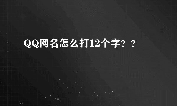 QQ网名怎么打12个字？？