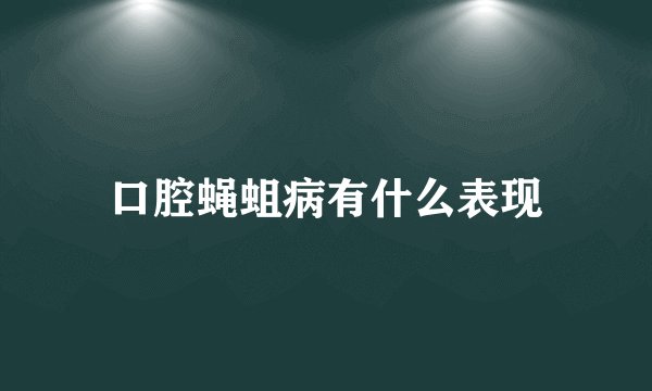 口腔蝇蛆病有什么表现