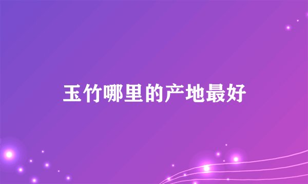 玉竹哪里的产地最好