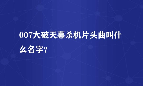 007大破天幕杀机片头曲叫什么名字？