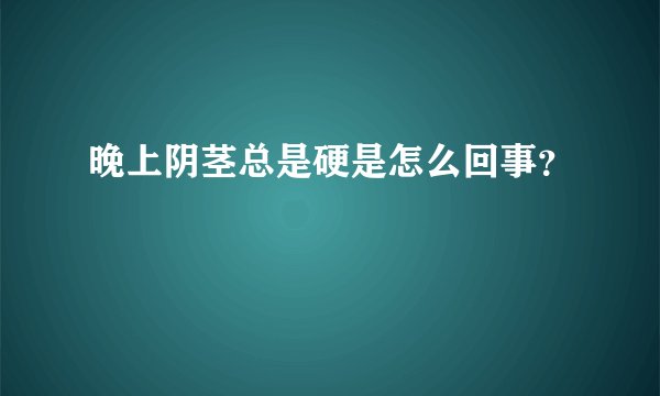 晚上阴茎总是硬是怎么回事？
