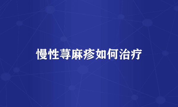 慢性荨麻疹如何治疗