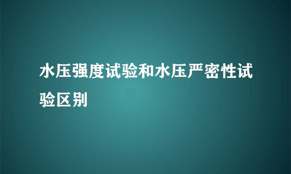 水压强度试验和水压严密性试验区别