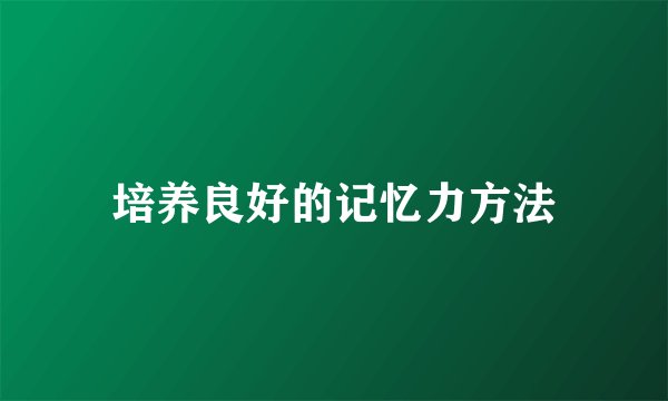 培养良好的记忆力方法