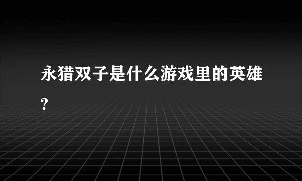 永猎双子是什么游戏里的英雄?