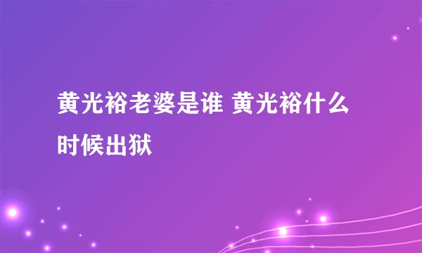 黄光裕老婆是谁 黄光裕什么时候出狱
